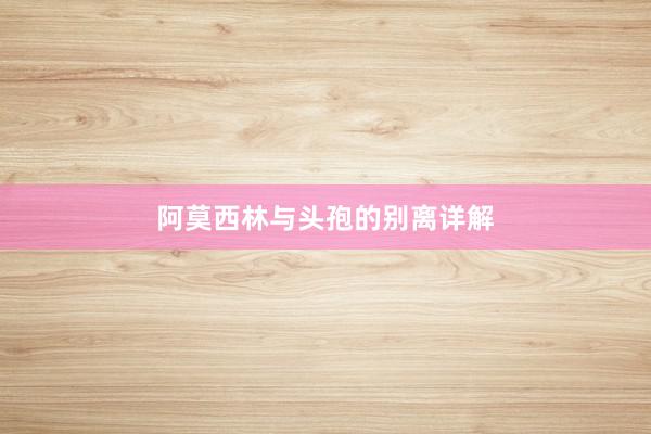 阿莫西林与头孢的别离详解