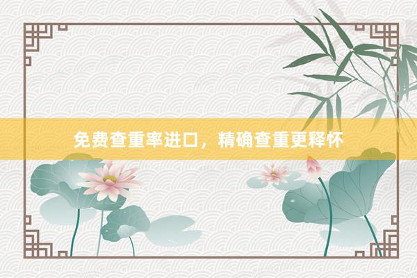 免费查重率进口，精确查重更释怀