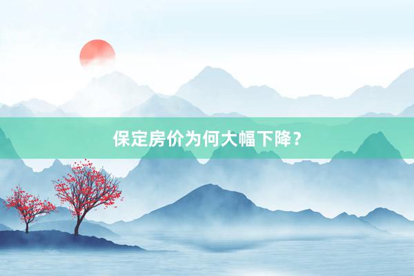 保定房价为何大幅下降？