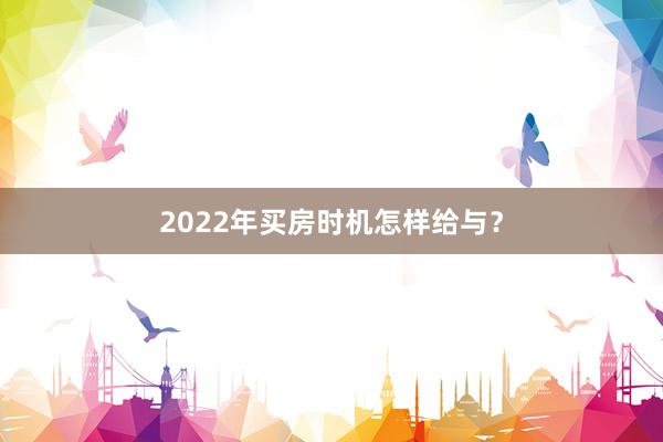 2022年买房时机怎样给与？