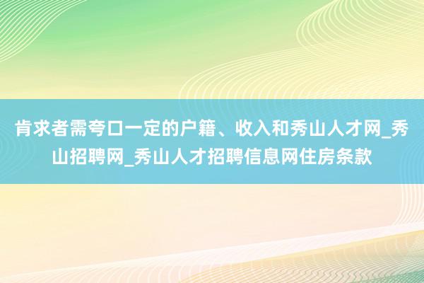 肯求者需夸口一定的户籍、收入和秀山人才网_秀山招聘网_秀山人才招聘信息网住房条款